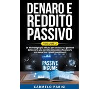 Denaro e reddito passivo: Le 30 strategie più efficaci per un'accurata gestione del denaro, una corretta educazione finanziaria e su come fare i giusti investimenti. Volume 2