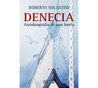 Denecia. Autobiografia di una barca - 2018 - Ugo Mursia Editore