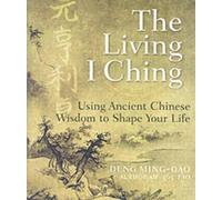 Deng Ming-Dao The Living I Ching: Using Ancient Chinese Wisdom To Sh (Tascabile)