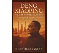 Deng Xiaoping: The Man Who Rebuilt China: A Journey of Vision, Resilience, and Reform That Transformed a Nation