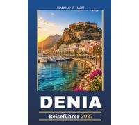 DENIA REISEFÜHRER 2027: Entdecken Sie Spaniens mediterranen Schatz mit wunderschönen Stränden, Historische Sehenswürdigkeiten, lokale Küche, ... Tagesausflüge und Insider-Reisetipps