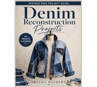 Denim Reconstruction Projects: Step-by-Step Sewing and Upcycling Ideas with Clear Diagrams for Reworking Old Jeans into Jackets, Skirts, Bags, Patchwork, and Custom Denim