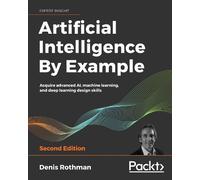 Artificial Intelligence By Example: Acquire advanced AI, machine learning, and deep learning design skills, 2nd Edition