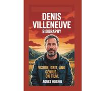 DENIS VILLENEUVE BIOGRAPHY: VISION,GRIT AND GENIUS ON FILM