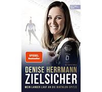 Denise Herrmann Zielsicher. Mein langer Lauf an die Biathlon-Spitze: (Tascabile)