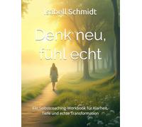 Denk neu, fühl echt - 30 Einsichten, die dein Leben verändern (+30 Zusatzeinheiten): Ein Selbstcoaching-Workbook für Klarheit, Tiefe und echte Transformation