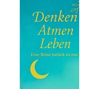 Denken.Atmen.Leben: Eine Reise zurück zu mir