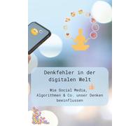 Denkfehler in der digitalen Welt: Wie Social Media, Algorithmen & Co. unser Denken beeinflussen