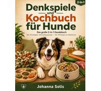Denkspiele und Kochbuch für Hunde: Das große 2-in-1 Hundebuch: 100+ Intelligenz- & Beschäftigungsspiele und 100+ Rezepte zum Hundefutter selber kochen - für Auslastung, Bindung und gesunde Ernährung