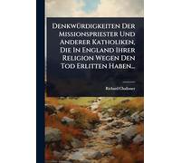 DenkwÃ1/4rdigkeiten Der Missionspriester Und Anderer Katholiken, Die In England Ihrer Religion Wegen Den Tod Erlitten Haben...
