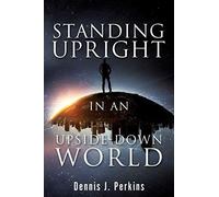 Dennis J Perkins Standing Upright in an Upside-Down World (Tascabile)