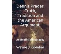 Dennis M. Prager: Truth, Tradition, and the American Argument: An Unofficial Biography