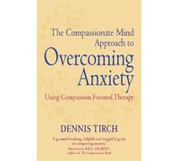 Dennis Tirch The Compassionate Mind Approach to Overcoming Anxiety (Tascabile)