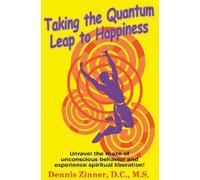 Dennis Zinner D.C. M.S. Taking the Quantum Leap to Happiness (Tascabile)