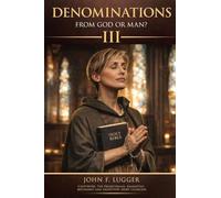 Denominations: From God or Man? Volume III (New and Revised Version)
