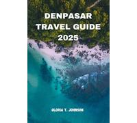 DENPASAR TRAVEL GUIDE 2025: The Ultimate and Most Updated Handbook to Bali’s Cultural Capital, Hidden Gems, and Urban Adventures