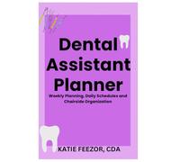 Dental Assistant Planner: Weekly Planning, Daily Scheduling, and Chairside Organization for Dental Assistants