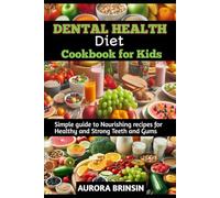 DENTAL HEALTH DIET COOKBOOK FOR KIDS: Simple guide to Nourishing recipes for Healthy and Strong Teeth and Gums