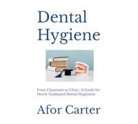 Dental Hygiene: From Classroom to Clinic: A Guide for Newly Graduated Dental Hygienists