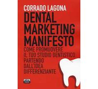 Dental marketing manifesto. Come promuovere il tuo studio dentistico partendo dall'idea differenziante