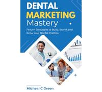Dental Marketing Mastery: Proven Strategies to Build, Brand, and Grow Your Dental Practice