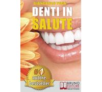 Denti In Salute: Strategie Per Ottenere Sorrisi Splendidi e Denti Bianchi e Perfetti In Adulti e Bambini.