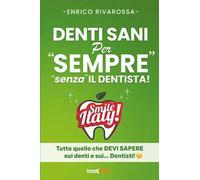 Denti sani per «sempre» «senza» il dentista! Tutto quello che devi sapere sui denti e sui... dentisti! Nuova ediz.
