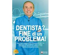 Dentista? Fine Di Un Problema!: Come ridurre l'impatto emotivo ed economico delle cure dentali con scelte consapevoli e mirate: 6 mosse e 28 segreti ... in modo definitivo ed eticamente corretto