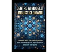 Dentro ai Modelli Linguistici Giganti: La nuova scienza che studia il pensiero delle macchine neurali, menti artificiali e neuroni dell'esame
