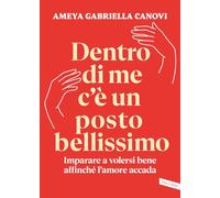 DENTRO DI ME C'E' UN POSTO BELLISSIMO. IMPARARE A VOLERSI BENE AFFINCHE' L'AMORE