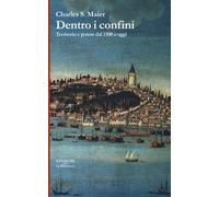 Dentro i confini. Territorio e potere dal 1500 a oggi - Maier Charles S.
