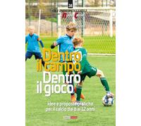 Dentro il campo, dentro il gioco. Idee e proposte pratiche per il calcio dai 6 ai 12 anni