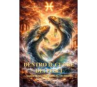 Dentro il cuore dei Pesci: Guida ai segni zodiacali in amore: come pensa, ama e come si comporta un Pesci