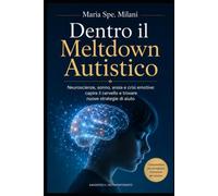 Dentro il Meltdown Autistico: Neuroscienze, sonno, ansia e crisi emotive: capire il cervello e trovare nuove strategie di aiuto