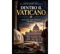 Dentro il Vaticano: Storia, potere, segreti e documenti della Santa Sede