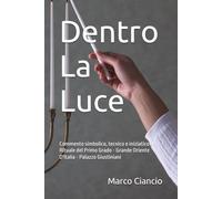 Dentro La Luce: Commento simbolico, tecnico e iniziatico al Rituale del Primo Grado - Grande Oriente D'Italia - Palazzo Giustiniani