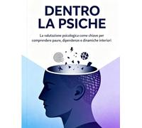 DENTRO LA PSICHE: La valutazione psicologica come chiave per comprendere paure, dipendenze e dinamiche interiori