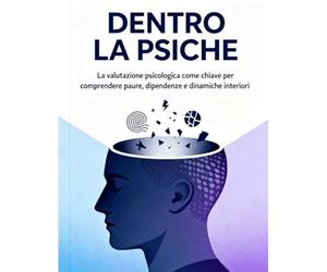 DENTRO LA PSICHE: La valutazione psicologica come chiave per comprendere paure, dipendenze e dinamiche interiori