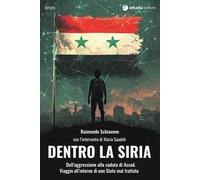 Dentro la Siria. Dall'aggressione alla caduta di Assad. Viaggio all'interno di uno Stato mal trattato
