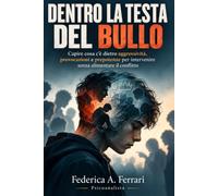 Dentro la testa del bullo: Capire cosa c’è dietro aggressività, provocazioni e prepotenze per intervenire senza alimentare il conflitto