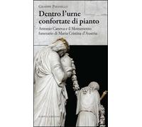 Dentro l'urne confortate di pianto. Antonio Canova e il monumento funerari di Maria Cristina d'Austria. Ediz. illustrata