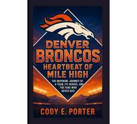 Denver Broncos: Heartbeat Of Mile High: The Inspiring Journey Of A Team, Its Heroes, And The Fans Who Never Quit