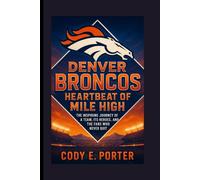Denver Broncos: Heartbeat Of Mile High: The Inspiring Journey Of A Team, Its Heroes, And The Fans Who Never Quit