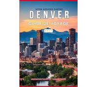 DENVER GUIDE DE VOYAGE 2027: Le guide complet du visiteur pour la première fois de la ville de Mile High, des Rocheuses, des principales attractions, ... des excursions d'une journée et des expérienc