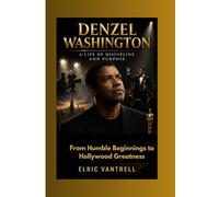 DENZEL WASHINGTON: A Life of Discipline and Purpose: From Humble Beginnings to Hollywood Greatness