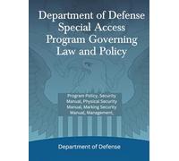 Department of Defense Special Access Program Governing Law and Policy: Program Policy, Security Manual, Physical Security Manual, Marking Security Manual, Management,