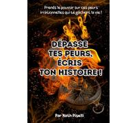 Dépasse tes peurs, écris ton histoire: Prends le pouvoir sur tes peurs irrationnelles qui te gâchent la vie