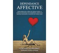 Dépendance affective: Guide pratique pour se libérer des relations toxiques, se protéger du narcissisme et des manipulations, retrouver son autonomie émotionnelle et reconstruire des relations saines