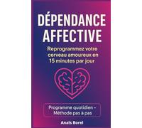 Dépendance affective: Reprogrammez votre cerveau amoureux en 15 minutes par jour