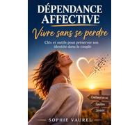 Dépendance affective : vivre sans se perdre: Comprendre ses schémas, renforcer son estime de soi et construire des relations amoureuses équilibrées